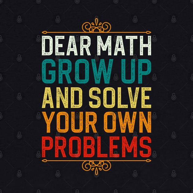 Dear Math Grow Up And Solve Your Own Problems by DragonTees